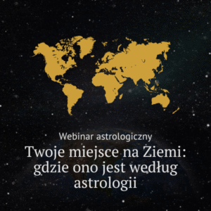 Webinar astrologiczny: Twoje miejsce na Ziemi – gdzie ono jest według astrologii